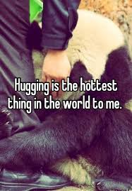 Hugging Is The Hottest Thing In The World To Me Hug World Love Quotes