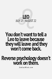 You Don T Want To Tell A Leo To Leave Because They Will Leave And They Won T Come Back Reverse Psychology Doe Leo Zodiac Quotes Leo Zodiac Facts Leo Horoscope