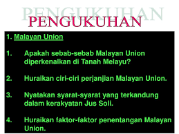Pada 12 oktober 1945, utusan melayu telah menyeru supaya rajaraja melayu memikirkan kesannya jika malayan union tidak. Pengukuhan 1 Malayan Union Ppt Download