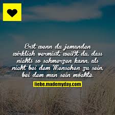 Erst Wenn Du Jemanden Wirklich Vermisst Weisst Du Dass Nichts So Schmerzen Kann Als Nicht Bei Dem Menschen Zu Sein Jemanden Vermissen Vermisse Dich Spruche