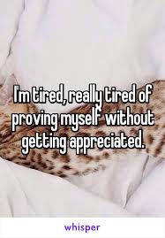 I M Tired Really Tired Of Proving Myself Without Getting Appreciated