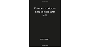 Children run away from good homes because they don't like the rules. Do Not Cut Off Your Nose To Spite Your Face Notebook Inspirational Motivational Positive Quotes Journal Wide Ruled College Lined Composition Notebook For Business Entrepreneur Men Women Quotes Notebooks An