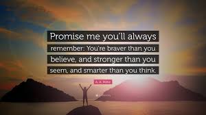 This is not someone else i speak of, this is you !! A A Milne Quote Promise Me You Ll Always Remember You Re Braver Than You Believe And Stronger Than You Seem And Smarter Than You Thin