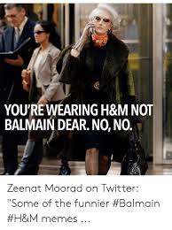 Youre Wearing H M Not Balmain Dear No No Zeenat Moorad On