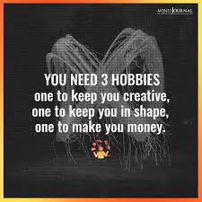 One to make you money, one to keep you in shape, and one to be creative. You Need 3 Hobbies