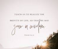 Teach Us To Realize The Brevity Of Life So That We May Grow In Wisdom Morning Quotes Wisdom Teaching