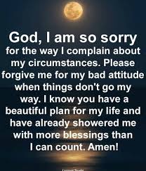 God I Am So Sorry For The Way I Complain About My Circumstances Please Forgive Me For My Bad Attitude When Th Spiritual Quotes Prayer Quotes Quotes About God