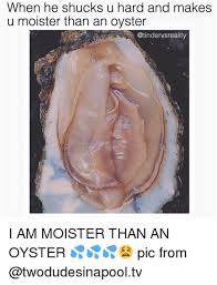 Moister Than An Oyster Memes
