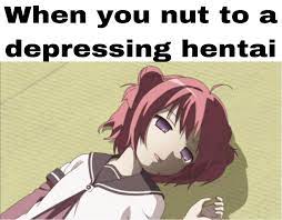 Am I depressed because I nut to hentai or do I nut to hentai because I am  depressed? : r/Animemes