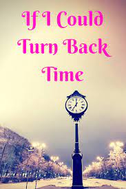 If I Could Turn Back Time Turn Back Time Quotes Turn Ons Time Quotes