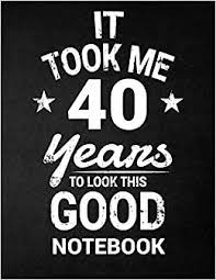 So, i was just wondering… how old should we tell everyone you are this year? It Took Me 40 Years To Look This Good Notebook 40th Birthday Gift Blank Line Composition Notebook And Birthday Journal For 40 Year Old Black Funny Birthday Quote 8 5 X