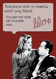 You know how to whistle don't you? You Know How To Whistle Don T You You Just Put Your Lips Together And Blow Advicefrommoviecharacters Bogart And Bacall Film Clips Famous Movie Quotes