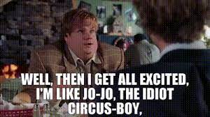 YARN | Well, then I get all excited, I'm like Jo-Jo, the idiot circus-boy,  | Tommy Boy (1995) | Video gifs by quotes | 4ecbd0de | 紗