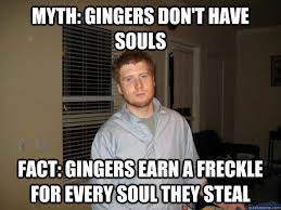 Myth Gingers Don T Have Souls Fact Gingers Earn A Freckle For Every Soul They Steal Misc Quickmeme