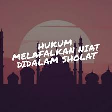Hukum Melafalkan Niat Didalam Shalat Hukum