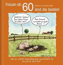 Geburtstag ist eine gute gelegenheit, auf das erreichte zurück zu blicken und sich neue ziele für die zukunft zu setzen. Frauen Ab 60 Sind Die Besten Cartoon Geschenkbuch Zum Runden Geburtstag Mit Silberfolienpragung Amazon De Korsch Verlag Korsch Verlag Mayr Johann Bucher