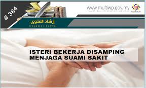 Pasangan suami isteri harus bekerjasama dalam menjalankan tanggungjawab ini dengan sebaik mungkin. Pejabat Mufti Wilayah Persekutuan Irsyad Al Fatwa Siri Ke 384 Isteri Bekerja Disamping Menjaga Suami Sakit