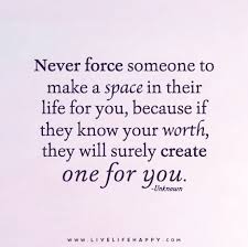Everyone You Meet Is Fighting A Battle You Know Nothing About Be Kind Always Traduccion Never Force Someone To Make A Space In Their Life For You Because If They Know Your Worth They Will Surely Create One For You Your Worth Quotes Know Your Worth