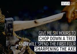 Never Quit Give Me Six Hours To Chop Down A Tree And I Will Spend The First Four Sharpening The Axe Abraham Lincoln Facebook