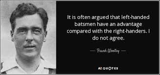 Frank Woolley quote: It is often argued that left-handed batsmen have an  advantage...