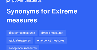 EXTREME MEASURES Synonyms: 378 Similar Phrases