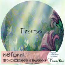 что в переводе с древнегреческого языка означает имя георгий Znachenie Imeni Georgij Gosha Ego Proishozhdenie Harakter I Sudba Cheloveka Formy Obrasheniya Sovmestimost I Prochee Tvoe Imya