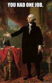 You Had One Job George Washington Quickmeme