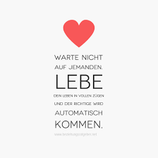Beziehung Zitat Warte Nicht Auf Jemanden Lebe Dein Leben In Vollen Zugen Und Der Richtige Wird Automatisch Kommen Zitate Beziehung Zitate Liebesweisheiten