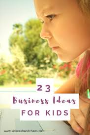 23 Business Ideas For Kids Kids Cash And Chaos Entrepreneur Kids Kid Entrepreneurs Ideas Business Ideas List
