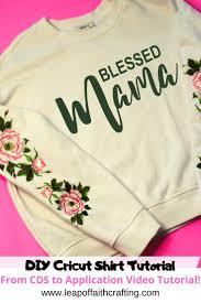 Diy sweatshirt cutting ideas 9. Cricut Shirt Making For Beginners Step By Step Tutorial Leap Of Faith Crafting