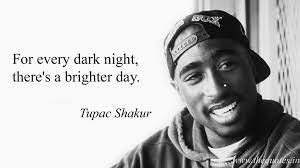 For Every Dark Night There S A Brighter Day Tupac Shakur Tupac Shakur Tupac Tupac Shakur Quotes