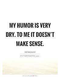My Humor Is Very Dry To Me It Doesn T Make Sense Picture Quotes