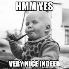 Maybe you would like to learn more about one of these? Hmm Yes Very Nice Indeed Pipe Baby Meme Generator