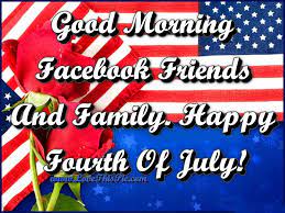 Good Morning Facebook Friends And Family Happy Fourth Of July Good Morning Facebook Fourth Of July Quotes Happy Fourth Of July