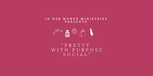 In Her Words Ministries Presents: Pretty With Purpose Social