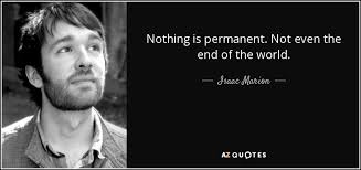 Want to see more pictures of nothing is permanent quotes? Isaac Marion Quote Nothing Is Permanent Not Even The End Of The World