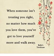 Kellys treehouse facebook quotes : When Someone Isn T Treating You Right No Matter How Much You Love Them You Ve Got To Love Yourself More And Walk Away Kelly S Treehouse Love Meme On Sizzle