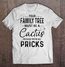 R/gardening is a family friendly community. Your Family Tree Must Be A Cactus Because You Re All Pricks T Shirts Teeherivar