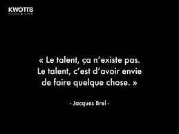 Maybe you would like to learn more about one of these? Le Talent Ca N Existe Pas Le Talent C Est D Avoir Envie De Faire Quelque Chose Jacques Brel Citaten Teksten Muziek
