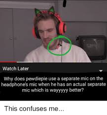 Check spelling or type a new query. Watch Later Why Does Pewdiepie Use A Separate Mic On The Headphone S Mic When He Has An Actual Separate Mic Which Is Wayyyyy Better Headphones Meme On Me Me
