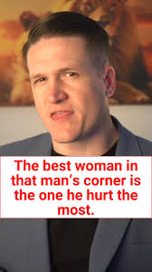 The best woman in that man's corner is the one he hurt the most. And by the  time he does right by her, she doesn't even know how to love him anymore.