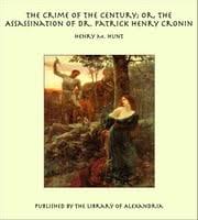 The Crime of the Century; or, The Assassination of Dr. Patrick Henry Cronin  eBook by Henry M. Hunt