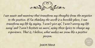 I've come to the conclusion that people who wear headphones while they walk, are much happier, more confident, and more beautiful individuals than someone making. Jason Mraz I Use Music And Mantras That Transform My Thoughts From The Quotetab