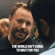 The Reality Is The World Isn T Going To Wait For You You Are Either Going To Do It Or Not And If You Don T Someone Getting Things Done Reality Waiting For