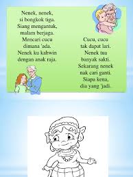 Nenek nenek si bongkok tiga, siang mengantuk malam berjaga mencari cucu di mana ada, nenek ku kahwin dengan anak raja. Nenek Si Bongkok Tiga