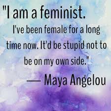 I Am A Feminist I Ve Been Female For A Long Time Now It D Be Stupid Not To Be On My Own Side Maya Angelou Feminist Quotes Feminist Quotes