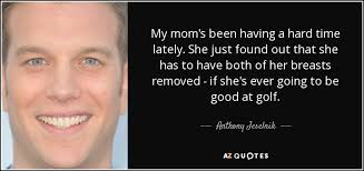 Mistakes i made as a first time mom. Anthony Jeselnik Quote My Mom S Been Having A Hard Time Lately She Just