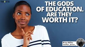 The Gods of Education. Are They Worth It?