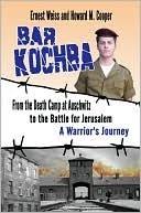 Bar Kochba: From the Death Camp at Auschwitz to the Battle for Jerusalem: a  Warrior's Journey by Ernest Weiss