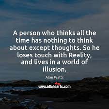 A person who thinks all the time has nothing to think. A Person Who Thinks All The Time Has Nothing To Think About Idlehearts